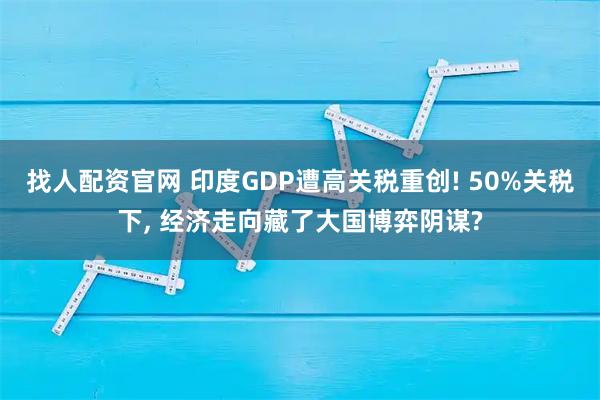 找人配资官网 印度GDP遭高关税重创! 50%关税下, 经济走向藏了大国博弈阴谋?