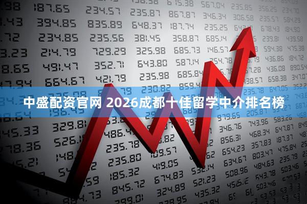 中盛配资官网 2026成都十佳留学中介排名榜