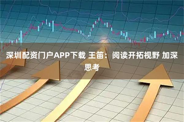 深圳配资门户APP下载 王笛：阅读开拓视野 加深思考
