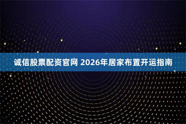 诚信股票配资官网 2026年居家布置开运指南