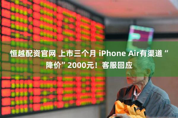 恒越配资官网 上市三个月 iPhone Air有渠道“降价”2000元！客服回应