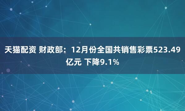 天猫配资 财政部：12月份全国共销售彩票523.49亿元 下降9.1%