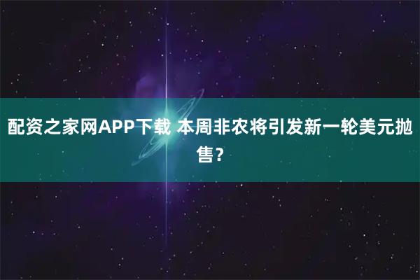 配资之家网APP下载 本周非农将引发新一轮美元抛售？