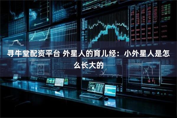 寻牛堂配资平台 外星人的育儿经：小外星人是怎么长大的